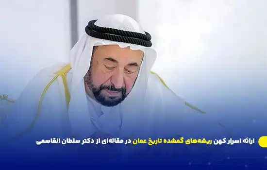 ارائه اسرار کهن ریشههای گمشده تاریخ عمان در مقالهای از دکتر سلطان القاسمی